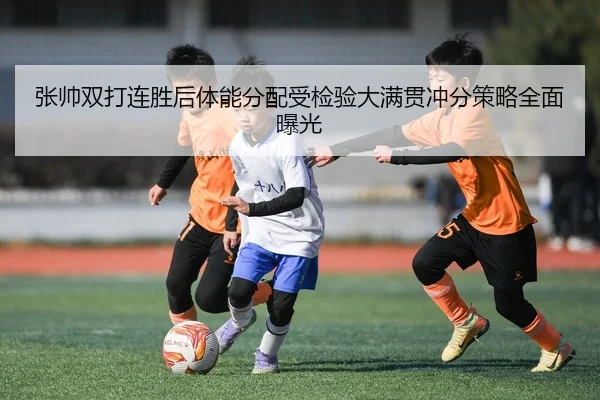 张帅双打连胜后体能分配受检验大满贯冲分策略全面曝光