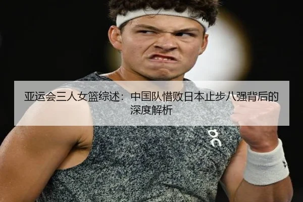 亚运会三人女篮综述：中国队惜败日本止步八强背后的深度解析